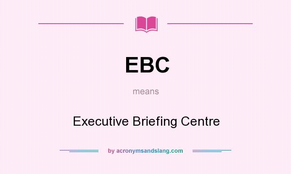 What does EBC mean? It stands for Executive Briefing Centre