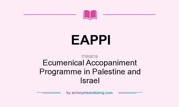 What does EAPPI mean? It stands for Ecumenical Accopaniment Programme in Palestine and Israel
