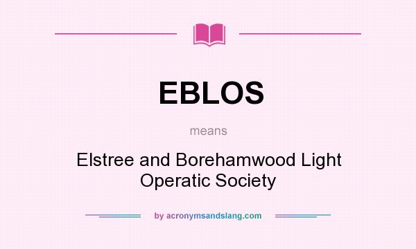 What does EBLOS mean? It stands for Elstree and Borehamwood Light Operatic Society