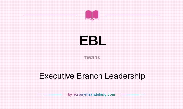 What does EBL mean? It stands for Executive Branch Leadership