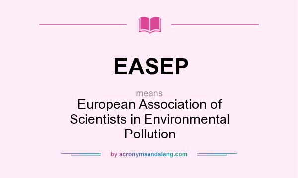 What does EASEP mean? It stands for European Association of Scientists in Environmental Pollution