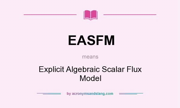 What does EASFM mean? It stands for Explicit Algebraic Scalar Flux Model