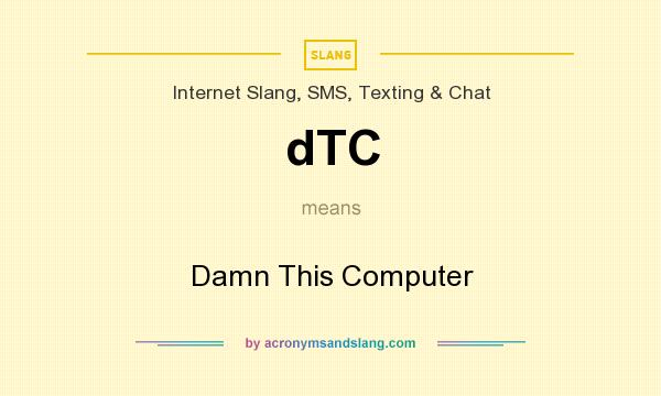 What does dTC mean? It stands for Damn This Computer