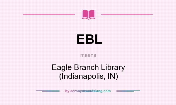 What does EBL mean? It stands for Eagle Branch Library (Indianapolis, IN)