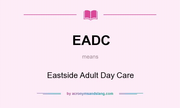 What does EADC mean? It stands for Eastside Adult Day Care