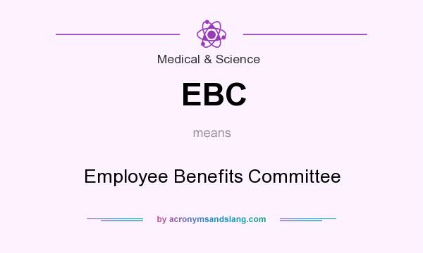What does EBC mean? It stands for Employee Benefits Committee