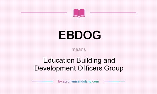 What does EBDOG mean? It stands for Education Building and Development Officers Group