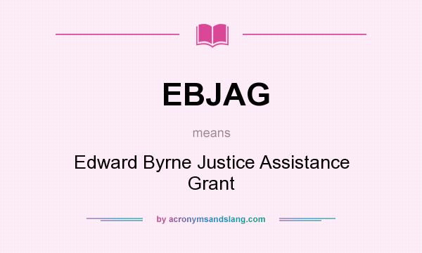 What does EBJAG mean? It stands for Edward Byrne Justice Assistance Grant
