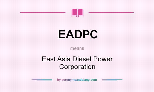 What does EADPC mean? It stands for East Asia Diesel Power Corporation