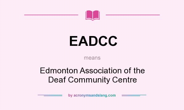 What does EADCC mean? It stands for Edmonton Association of the Deaf Community Centre