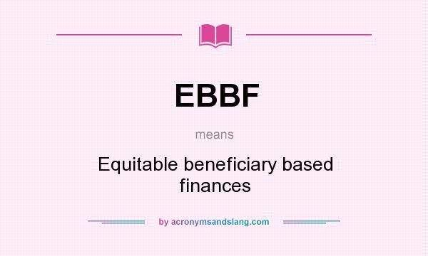 What does EBBF mean? It stands for Equitable beneficiary based finances