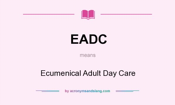 What does EADC mean? It stands for Ecumenical Adult Day Care