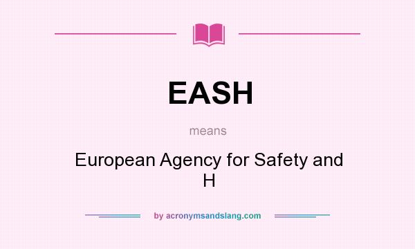 What does EASH mean? It stands for European Agency for Safety and H
