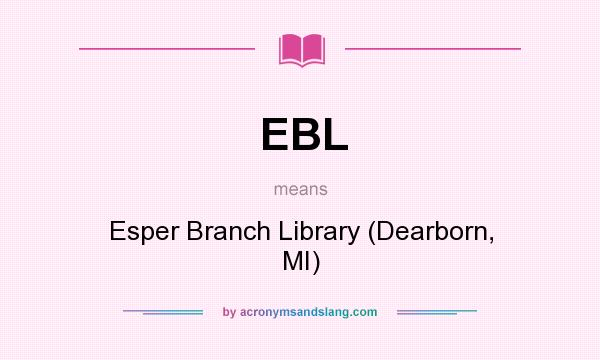 What does EBL mean? It stands for Esper Branch Library (Dearborn, MI)