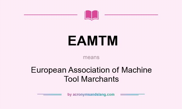 What does EAMTM mean? It stands for European Association of Machine Tool Marchants