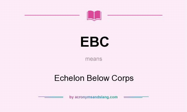 What does EBC mean? It stands for Echelon Below Corps