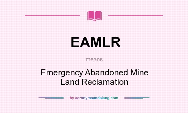 What does EAMLR mean? It stands for Emergency Abandoned Mine Land Reclamation