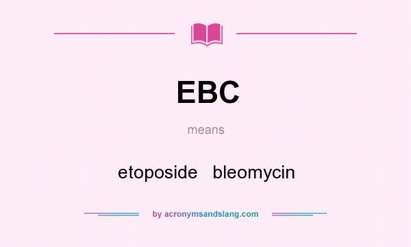 What does EBC mean? It stands for etoposide   bleomycin