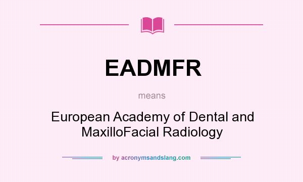 What does EADMFR mean? It stands for European Academy of Dental and MaxilloFacial Radiology
