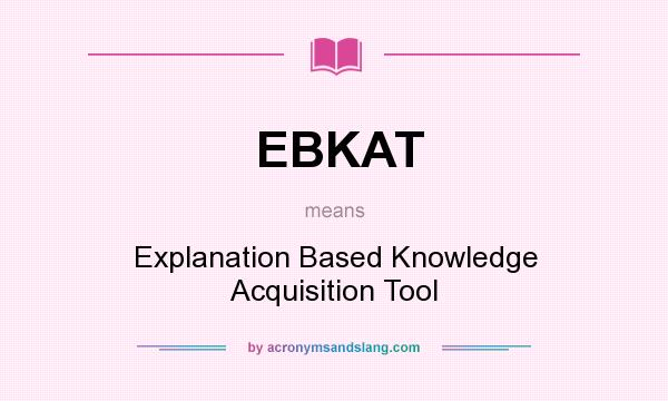 What does EBKAT mean? It stands for Explanation Based Knowledge Acquisition Tool
