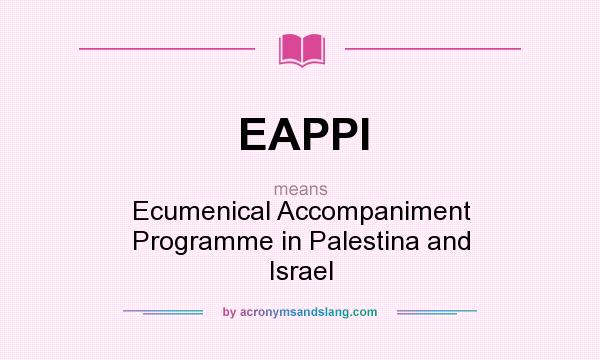 What does EAPPI mean? It stands for Ecumenical Accompaniment Programme in Palestina and Israel