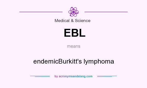 What does EBL mean? It stands for endemicBurkitt`s lymphoma