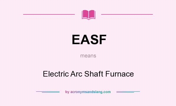 What does EASF mean? It stands for Electric Arc Shaft Furnace