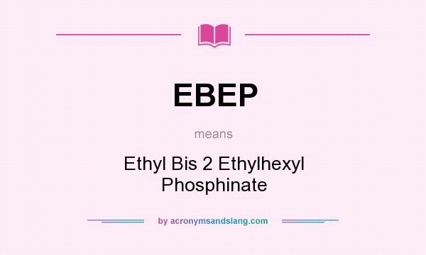 What does EBEP mean? It stands for Ethyl Bis 2 Ethylhexyl Phosphinate