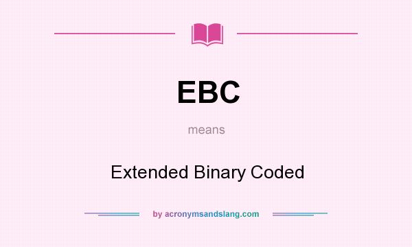 What does EBC mean? It stands for Extended Binary Coded