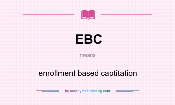 What does EBC mean? It stands for enrollment based captitation