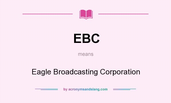What does EBC mean? It stands for Eagle Broadcasting Corporation