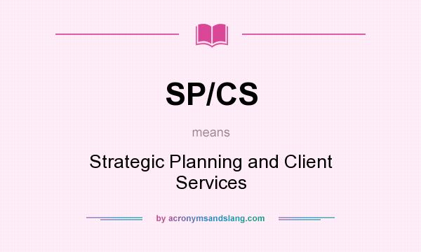 What does SP/CS mean? It stands for Strategic Planning and Client Services