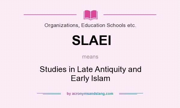 What does SLAEI mean? It stands for Studies in Late Antiquity and Early Islam