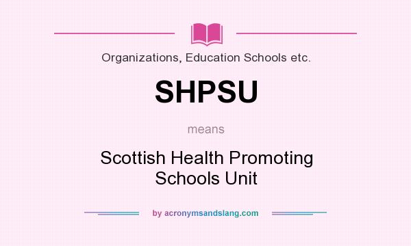 What does SHPSU mean? It stands for Scottish Health Promoting Schools Unit