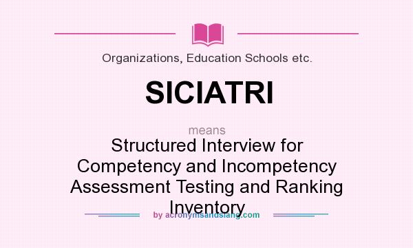 What does SICIATRI mean? It stands for Structured Interview for Competency and Incompetency Assessment Testing and Ranking Inventory