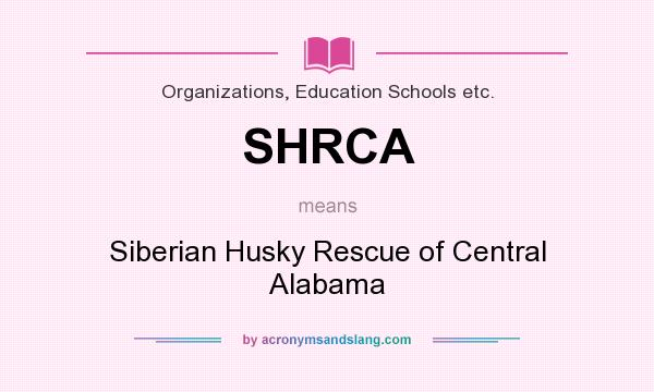 What does SHRCA mean? It stands for Siberian Husky Rescue of Central Alabama