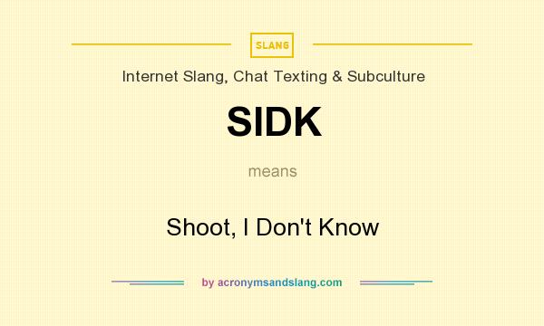 What does SIDK mean? It stands for Shoot, I Don`t Know