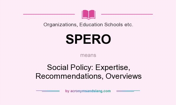 What does SPERO mean? It stands for Social Policy: Expertise, Recommendations, Overviews