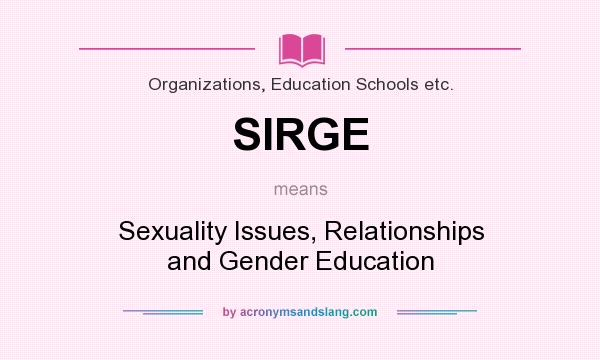 What does SIRGE mean? It stands for Sexuality Issues, Relationships and Gender Education