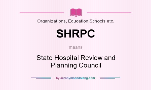 What does SHRPC mean? It stands for State Hospital Review and Planning Council