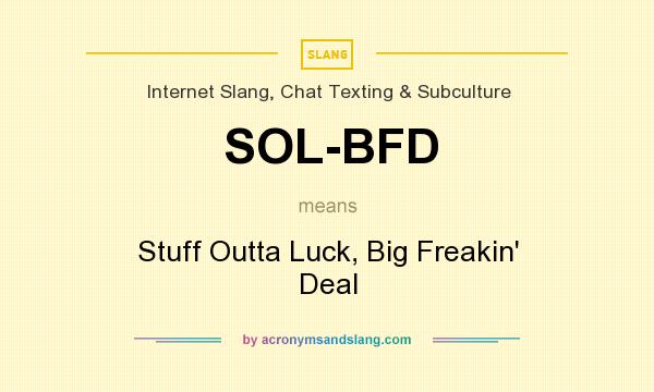What does SOL-BFD mean? It stands for Stuff Outta Luck, Big Freakin` Deal