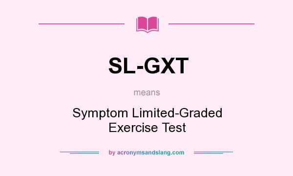 What does SL-GXT mean? It stands for Symptom Limited-Graded Exercise Test