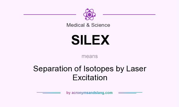 What does SILEX mean? It stands for Separation of Isotopes by Laser Excitation