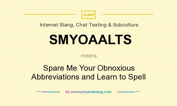 What does SMYOAALTS mean? It stands for Spare Me Your Obnoxious Abbreviations and Learn to Spell