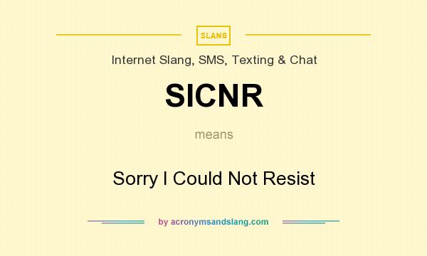 What does SICNR mean? It stands for Sorry I Could Not Resist