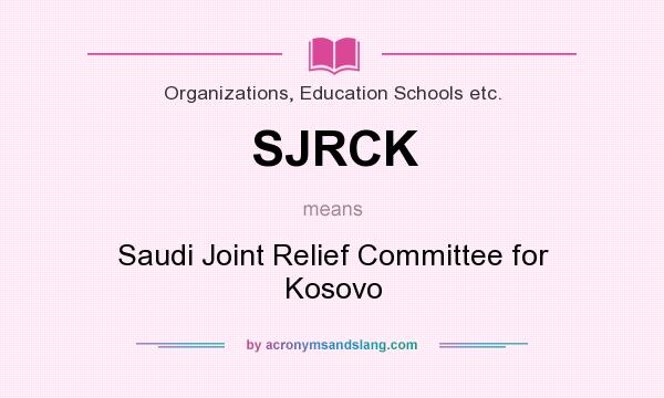 What does SJRCK mean? It stands for Saudi Joint Relief Committee for Kosovo