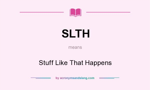 What does SLTH mean? It stands for Stuff Like That Happens