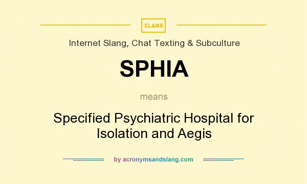 What does SPHIA mean? It stands for Specified Psychiatric Hospital for Isolation and Aegis