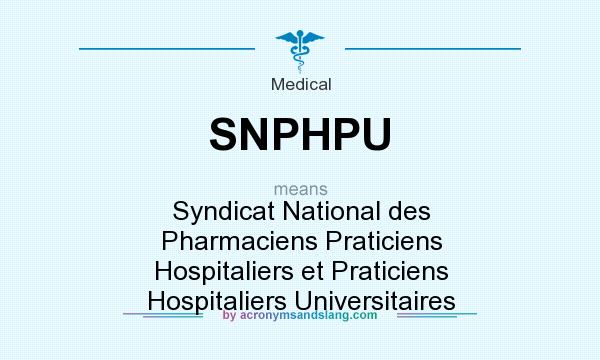 What does SNPHPU mean? It stands for Syndicat National des Pharmaciens Praticiens Hospitaliers et Praticiens Hospitaliers Universitaires