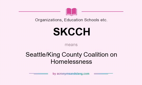 What does SKCCH mean? It stands for Seattle/King County Coalition on Homelessness